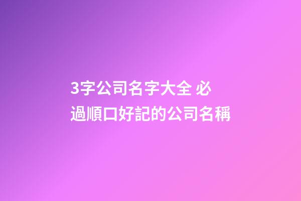 3字公司名字大全 必過順口好記的公司名稱-第1張-公司起名-玄機派